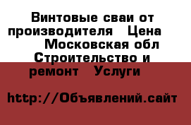 Винтовые сваи от производителя › Цена ­ 700 - Московская обл. Строительство и ремонт » Услуги   